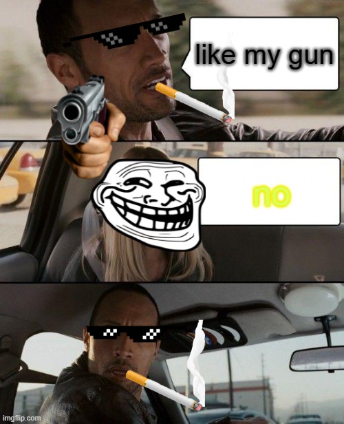 The Rock Driving Meme | like my gun; no | image tagged in memes,the rock driving | made w/ Imgflip meme maker