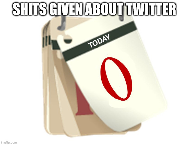 Zero Days | SHITS GIVEN ABOUT TWITTER | image tagged in zero days | made w/ Imgflip meme maker