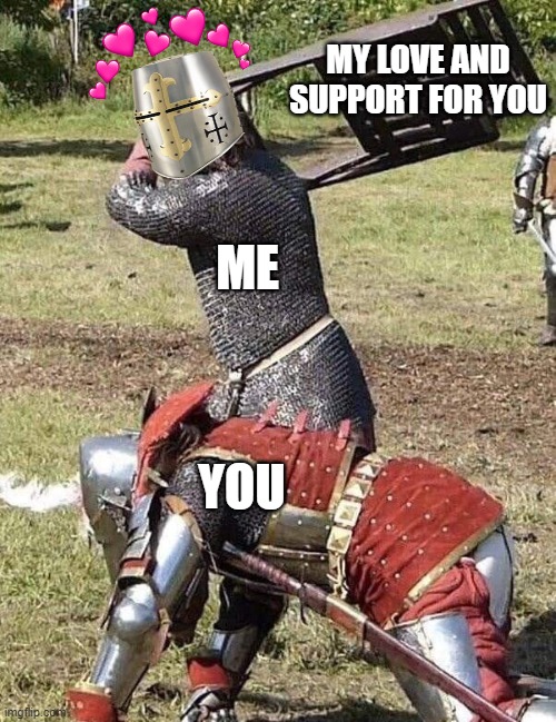 stay still for me will ya?  *wholesome B O N K* | MY LOVE AND SUPPORT FOR YOU; ME; YOU | image tagged in knight knight chair fight,crusader,wholesome,bonk | made w/ Imgflip meme maker