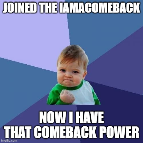 Comeback Power | JOINED THE IAMACOMEBACK; NOW I HAVE THAT COMEBACK POWER | image tagged in memes,success kid | made w/ Imgflip meme maker