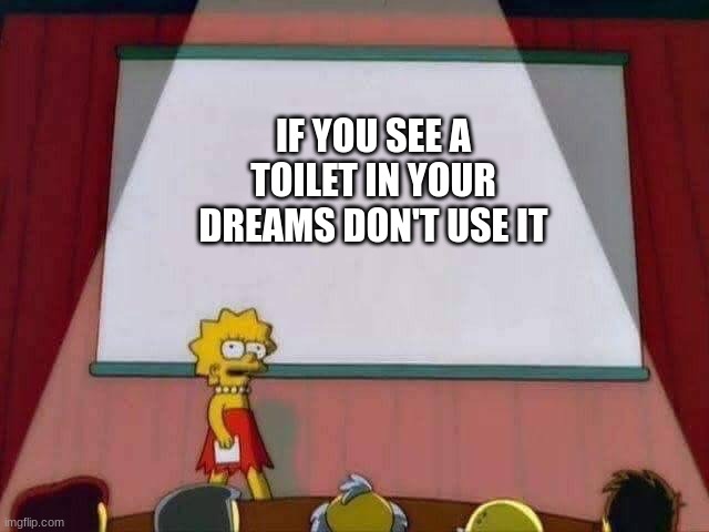 Bad outcome | IF YOU SEE A TOILET IN YOUR DREAMS DON'T USE IT | image tagged in lisa simpson speech,funny | made w/ Imgflip meme maker