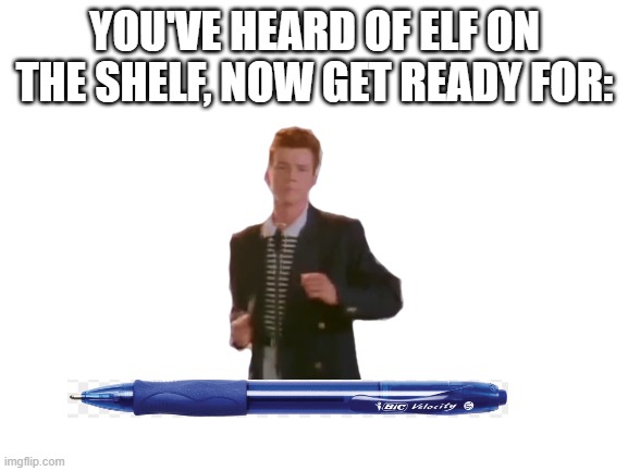If you don't get it, It's Rick on a Bic | YOU'VE HEARD OF ELF ON THE SHELF, NOW GET READY FOR: | image tagged in rickroll,elf on the shelf | made w/ Imgflip meme maker