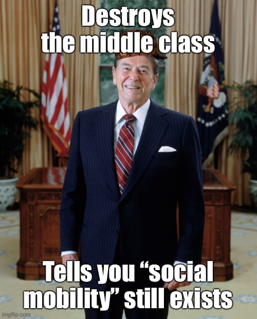 Reaganomics killed us | Destroys the middle class; Tells you “social mobility” still exists | image tagged in scumbag reagan,ronald reagan,free market,capitalism,trickle down,middle class | made w/ Imgflip meme maker