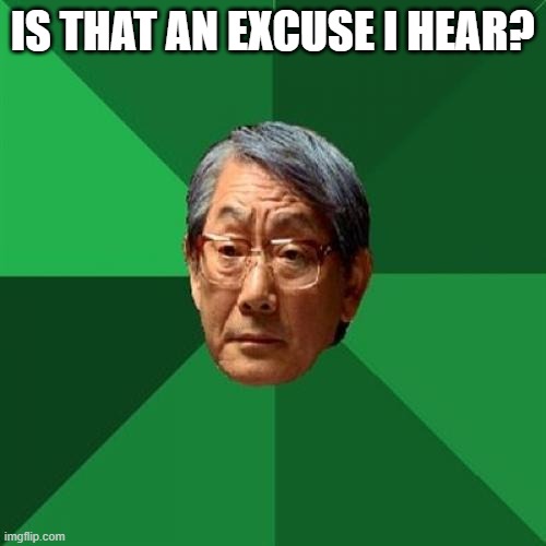 High Expectations Asian Father Meme | IS THAT AN EXCUSE I HEAR? | image tagged in memes,high expectations asian father | made w/ Imgflip meme maker