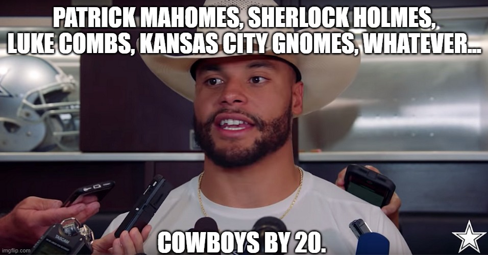 Cowboys by 20 | PATRICK MAHOMES, SHERLOCK HOLMES, LUKE COMBS, KANSAS CITY GNOMES, WHATEVER... COWBOYS BY 20. | image tagged in cowboys by 20 | made w/ Imgflip meme maker