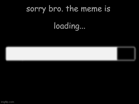 The title is loading as well... | sorry bro. the meme is 
 
loading... | image tagged in tags are also loading | made w/ Imgflip meme maker