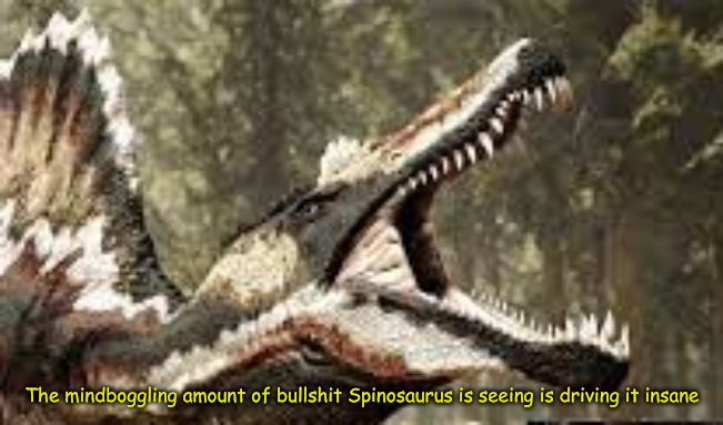 The mindboggling amount of bullshit Spinosaurus has seen Blank Meme Template