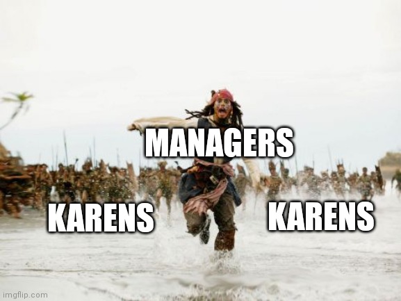 Jack Sparrow Being Chased | MANAGERS; KARENS; KARENS | image tagged in memes,jack sparrow being chased | made w/ Imgflip meme maker