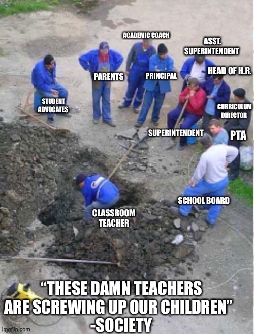Modern Public Schools | PARENTS; “THESE DAMN TEACHERS ARE SCREWING UP OUR CHILDREN”  
-SOCIETY | image tagged in teachers,education | made w/ Imgflip meme maker