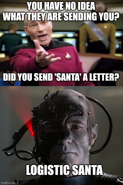 your local grocer | YOU HAVE NO IDEA WHAT THEY ARE SENDING YOU? DID YOU SEND 'SANTA' A LETTER? LOGISTIC SANTA | image tagged in startrek,borg picard | made w/ Imgflip meme maker