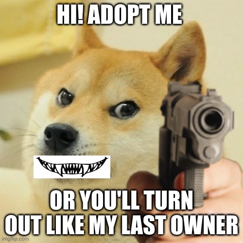 Crazy Doge | HI! ADOPT ME; OR YOU'LL TURN OUT LIKE MY LAST OWNER | image tagged in doge holding a gun | made w/ Imgflip meme maker