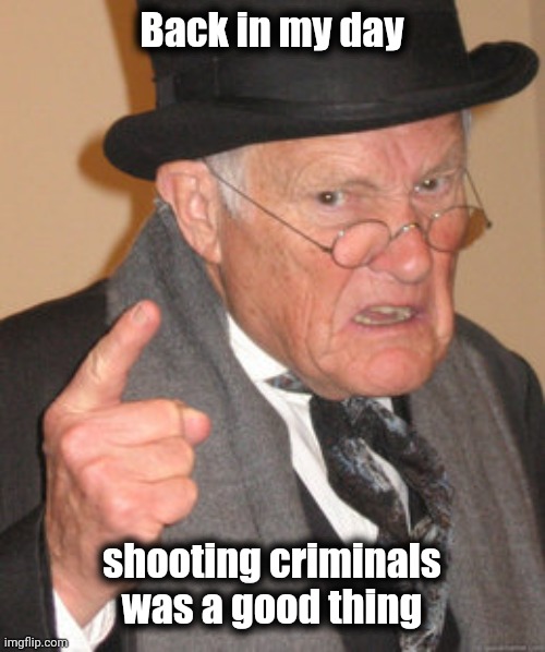 Twilight zone | Back in my day; shooting criminals was a good thing | image tagged in memes,back in my day,bizzarro,backwards,crime,punishment | made w/ Imgflip meme maker