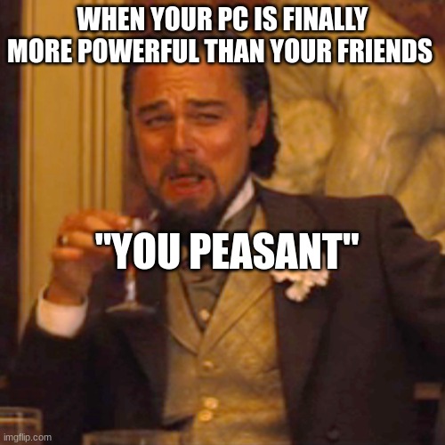 I'm not a peasant anymore! | WHEN YOUR PC IS FINALLY MORE POWERFUL THAN YOUR FRIENDS; "YOU PEASANT" | image tagged in memes,laughing leo | made w/ Imgflip meme maker