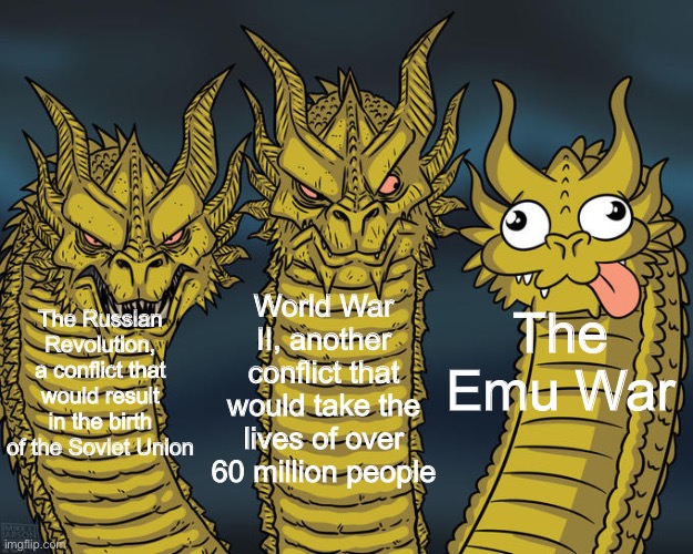 Famous Wars |  World War II, another conflict that would take the lives of over 60 million people; The Emu War; The Russian Revolution, a conflict that would result in the birth of the Soviet Union | image tagged in three-headed dragon,history,history memes,memes | made w/ Imgflip meme maker
