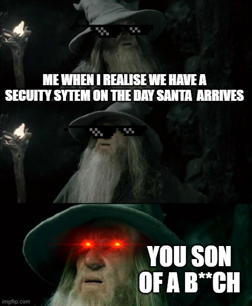 Confused Gandalf | ME WHEN I REALISE WE HAVE A SECUITY SYTEM ON THE DAY SANTA  ARRIVES; YOU SON OF A B**CH | image tagged in memes,confused gandalf | made w/ Imgflip meme maker