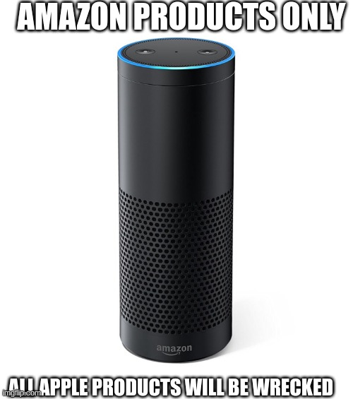 Amazon products only |  AMAZON PRODUCTS ONLY; ALL APPLE PRODUCTS WILL BE WRECKED | image tagged in amazon echo | made w/ Imgflip meme maker