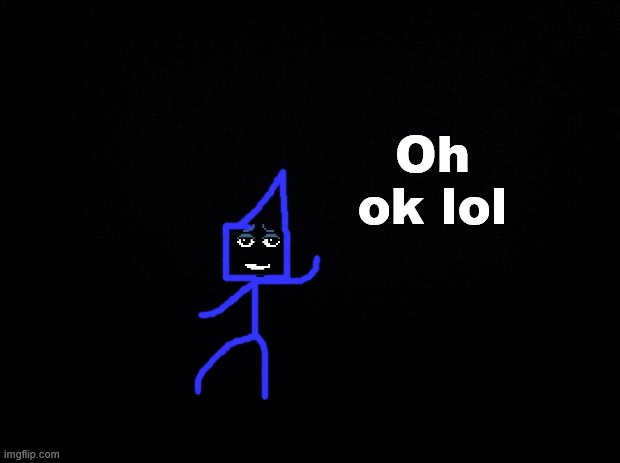 Black background | Oh ok lol | image tagged in black background | made w/ Imgflip meme maker