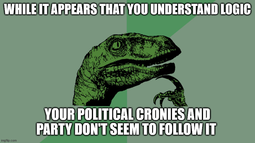 Philosophy Dinosaur | WHILE IT APPEARS THAT YOU UNDERSTAND LOGIC YOUR POLITICAL CRONIES AND PARTY DON'T SEEM TO FOLLOW IT | image tagged in philosophy dinosaur | made w/ Imgflip meme maker