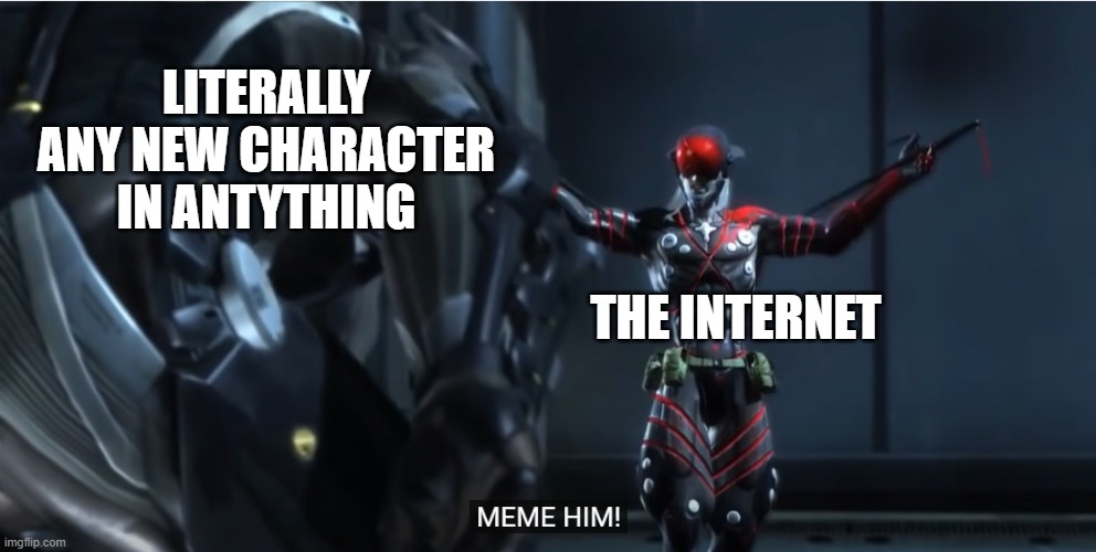 Self Explanatory | LITERALLY ANY NEW CHARACTER IN ANTYTHING; THE INTERNET | image tagged in gaming,memes | made w/ Imgflip meme maker