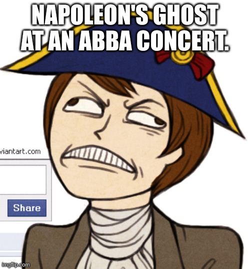 Napoleon x ABBA | NAPOLEON'S GHOST AT AN ABBA CONCERT. | image tagged in napoleon,abba | made w/ Imgflip meme maker