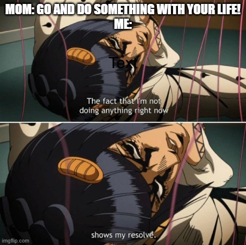 My resolve! | MOM: GO AND DO SOMETHING WITH YOUR LIFE!
ME: | image tagged in doing nothing,jojo,anime,anime in the fun stream lol | made w/ Imgflip meme maker