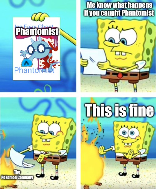 Sniffles | Phantomist; Me know what happens if you caught Phantomist; This is fine; The Pokemon Company | image tagged in spongebob burning paper,choccy milk | made w/ Imgflip meme maker