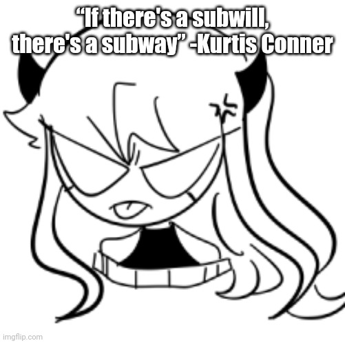 Sarv | “If there's a subwill, there's a subway” -Kurtis Conner | image tagged in sarv | made w/ Imgflip meme maker