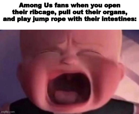 sussy little baka | Among Us fans when you open their ribcage, pull out their organs, and play jump rope with their intestines: | image tagged in among us,fun,memes,dank memes,sus,sussy | made w/ Imgflip meme maker