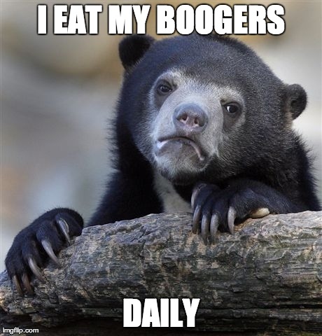 Confession Bear Meme | I EAT MY BOOGERS DAILY | image tagged in memes,confession bear,AdviceAnimals | made w/ Imgflip meme maker