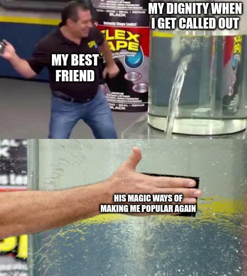 Thanks friend | MY DIGNITY WHEN I GET CALLED OUT; MY BEST FRIEND; HIS MAGIC WAYS OF MAKING ME POPULAR AGAIN | image tagged in flex tape | made w/ Imgflip meme maker