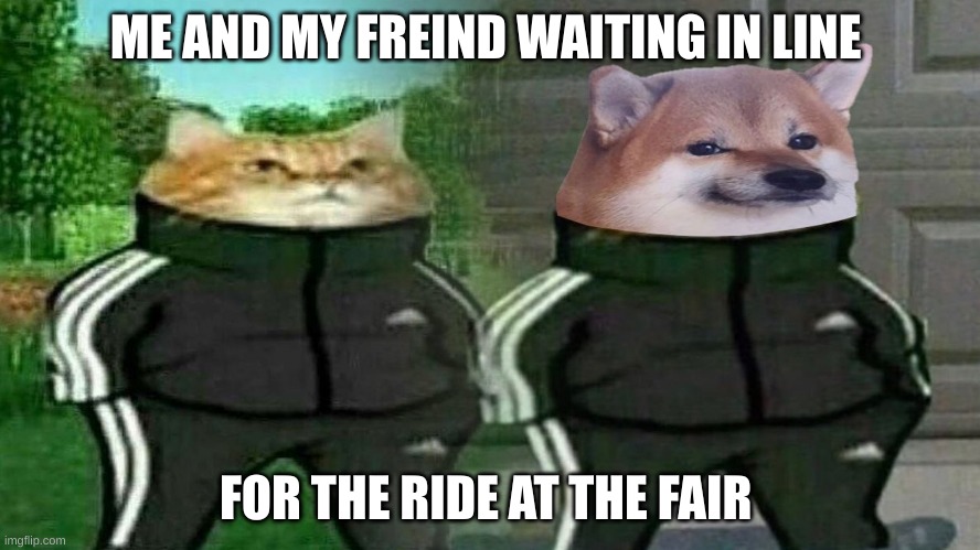 me and my best freind | ME AND MY FREIND WAITING IN LINE; FOR THE RIDE AT THE FAIR | image tagged in me and my best freind | made w/ Imgflip meme maker