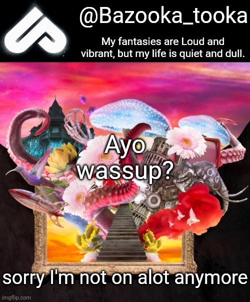 Loud fantasies, quiet reality. | Ayo wassup? sorry I'm not on alot anymore | image tagged in loud fantasies quiet reality | made w/ Imgflip meme maker