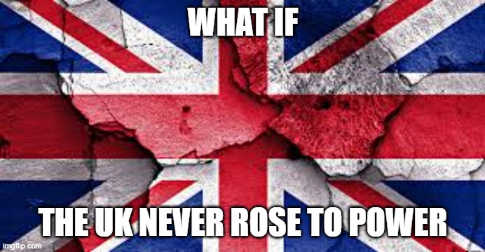 The French would be crazy powerful | WHAT IF; THE UK NEVER ROSE TO POWER | image tagged in uk flag | made w/ Imgflip meme maker