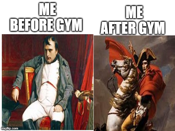 ME BEFORE GYM; ME AFTER GYM | image tagged in napoleon bonaparte | made w/ Imgflip meme maker