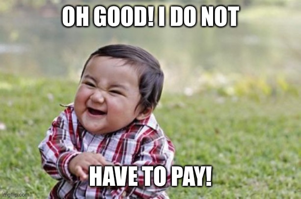Evil Toddler Meme | OH GOOD! I DO NOT HAVE TO PAY! | image tagged in memes,evil toddler | made w/ Imgflip meme maker