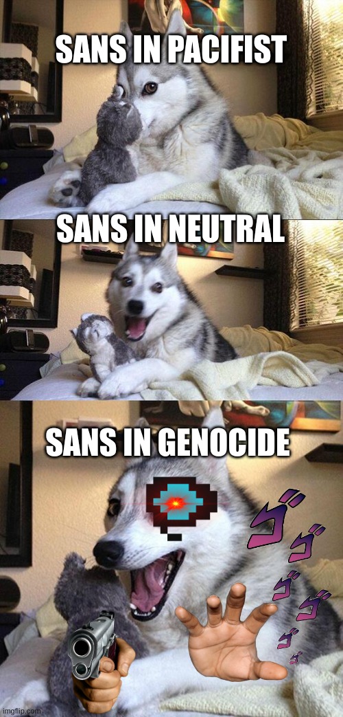 sans be like | SANS IN PACIFIST; SANS IN NEUTRAL; SANS IN GENOCIDE | image tagged in memes,bad pun dog | made w/ Imgflip meme maker