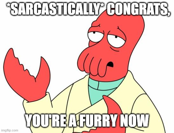 Futurama Zoidberg Meme | *SARCASTICALLY* CONGRATS, YOU'RE A FURRY NOW | image tagged in memes,futurama zoidberg | made w/ Imgflip meme maker