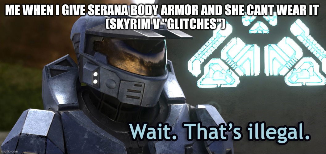 Wait Thats illegal HD | ME WHEN I GIVE SERANA BODY ARMOR AND SHE CANT WEAR IT 
  (SKYRIM V "GLITCHES") | image tagged in wait thats illegal hd | made w/ Imgflip meme maker