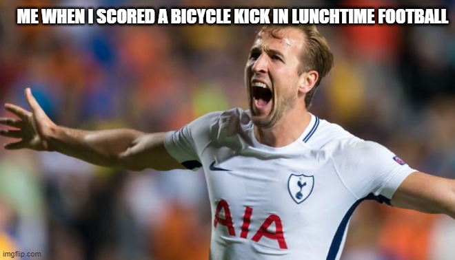 Harry Kane Scores | ME WHEN I SCORED A BICYCLE KICK IN LUNCHTIME FOOTBALL | image tagged in harry kane scores | made w/ Imgflip meme maker