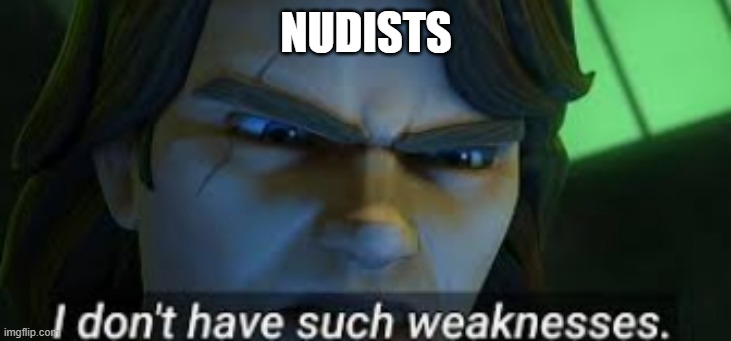 I dont have such weekness | NUDISTS | image tagged in i dont have such weekness | made w/ Imgflip meme maker