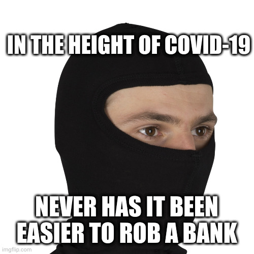 Not authentic Turkish food when you order baclava & get served | IN THE HEIGHT OF COVID-19; NEVER HAS IT BEEN EASIER TO ROB A BANK | image tagged in not authentic turkish food when you order baclava get served | made w/ Imgflip meme maker