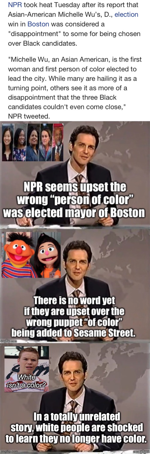 NPR upset over the bigotry of an Asian woman elected mayor. | White isn’t a color? In a totally unrelated story, white people are shocked to learn they no longer have color. | image tagged in weekend update with norm,politics lol,memes,derp | made w/ Imgflip meme maker