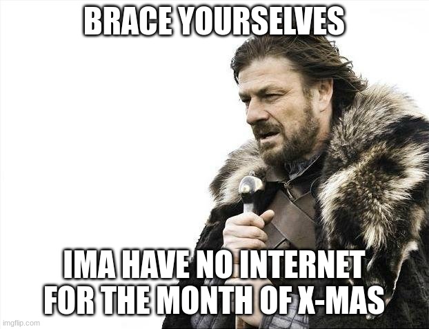 Brace Yourselves X is Coming | BRACE YOURSELVES; IMA HAVE NO INTERNET FOR THE MONTH OF X-MAS | image tagged in memes,brace yourselves x is coming | made w/ Imgflip meme maker