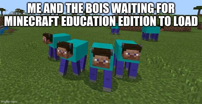me and the boys |  ME AND THE BOIS WAITING FOR MINECRAFT EDUCATION EDITION TO LOAD | image tagged in me and the boys | made w/ Imgflip meme maker
