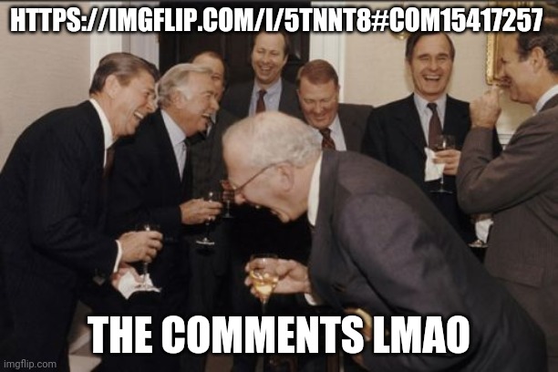 Laughing Men In Suits | HTTPS://IMGFLIP.COM/I/5TNNT8#COM15417257; THE COMMENTS LMAO | image tagged in memes,laughing men in suits | made w/ Imgflip meme maker