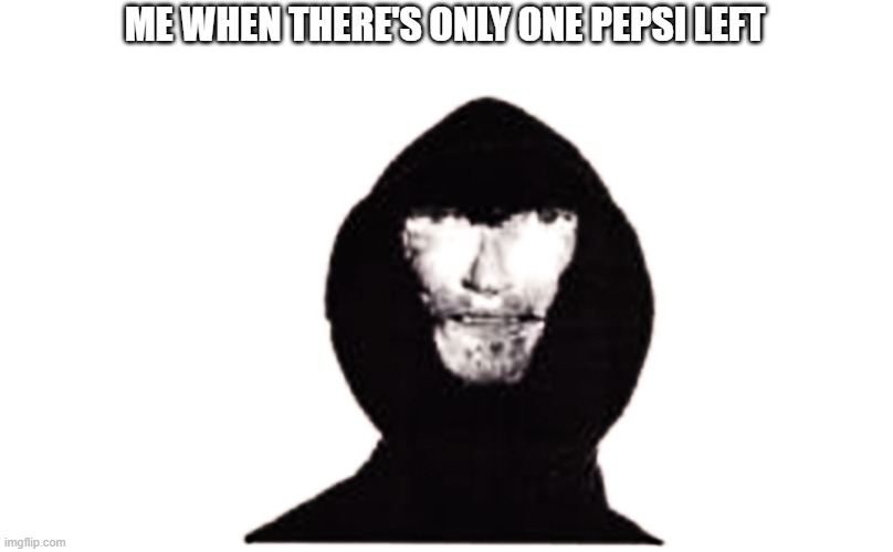 can you relate? upvote if you do | ME WHEN THERE'S ONLY ONE PEPSI LEFT | image tagged in the intruder | made w/ Imgflip meme maker