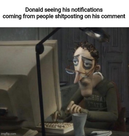 Depressed dad on computer | Donald seeing his notifications coming from people shitposting on his comment | image tagged in depressed dad on computer | made w/ Imgflip meme maker