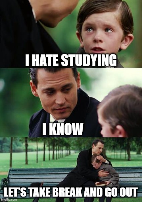 Literally need that | I HATE STUDYING; I KNOW; LET’S TAKE BREAK AND GO OUT | image tagged in memes,finding neverland,johnny depp,studying,sad but true | made w/ Imgflip meme maker