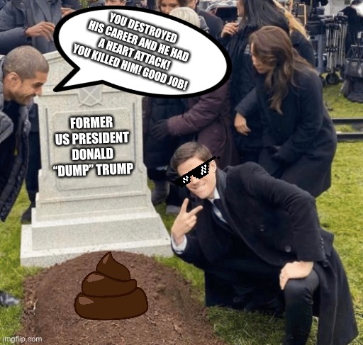 Trump is out of the White House | YOU DESTROYED HIS CAREER AND HE HAD A HEART ATTACK! YOU KILLED HIM! GOOD JOB! FORMER US PRESIDENT DONALD “DUMP” TRUMP | image tagged in grant gustin over grave,donald trump,president,career,dump,heart attack | made w/ Imgflip meme maker