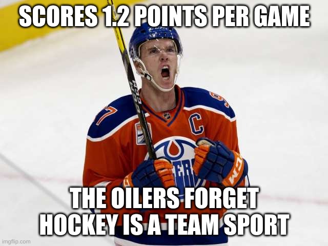 Connor Mcdavid | SCORES 1.2 POINTS PER GAME; THE OILERS FORGET HOCKEY IS A TEAM SPORT | image tagged in connor mcdavid | made w/ Imgflip meme maker